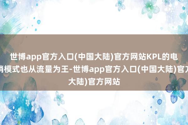 世博app官方入口(中国大陆)官方网站KPL的电竞营销模式也从流量为王-世博app官方入口(中国大陆)官方网站