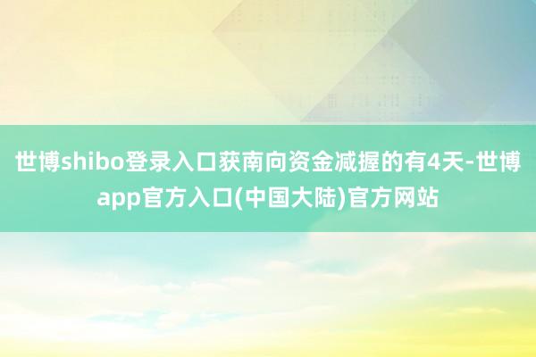 世博shibo登录入口获南向资金减握的有4天-世博app官方入口(中国大陆)官方网站