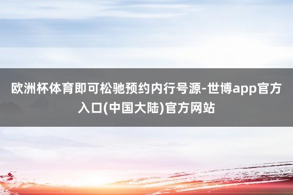 欧洲杯体育即可松驰预约内行号源-世博app官方入口(中国大陆)官方网站