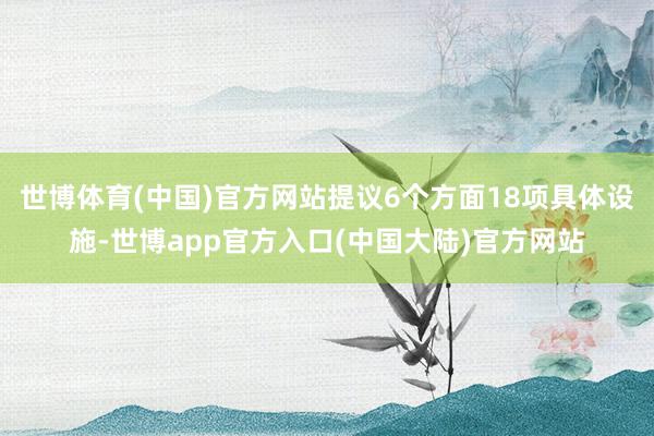 世博体育(中国)官方网站提议6个方面18项具体设施-世博app官方入口(中国大陆)官方网站