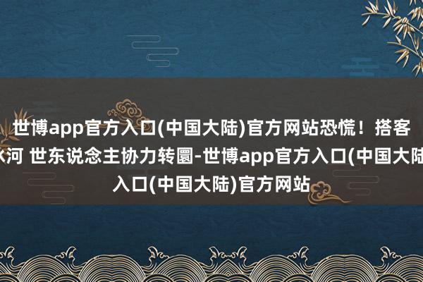 世博app官方入口(中国大陆)官方网站恐慌！搭客失慎掉入冰河 世东说念主协力转圜-世博app官方入口(中国大陆)官方网站