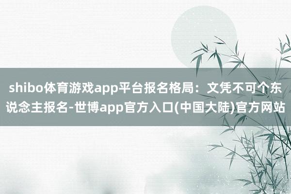 shibo体育游戏app平台报名格局：文凭不可个东说念主报名-世博app官方入口(中国大陆)官方网站