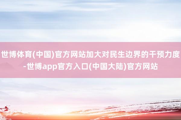 世博体育(中国)官方网站加大对民生边界的干预力度-世博app官方入口(中国大陆)官方网站