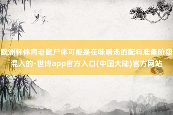 欧洲杯体育老鼠尸体可能是在味噌汤的配料准备阶段混入的-世博app官方入口(中国大陆)官方网站