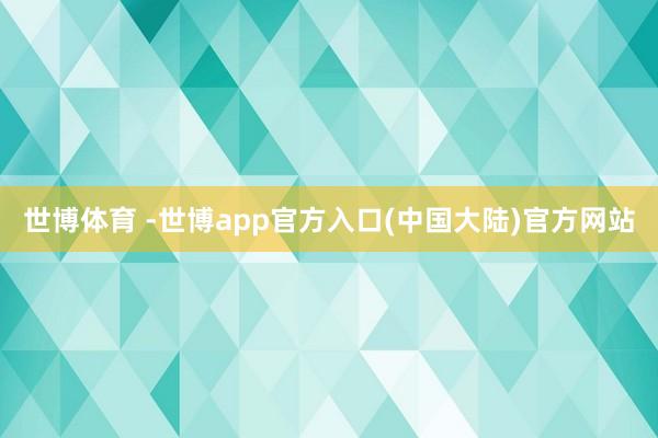 世博体育 -世博app官方入口(中国大陆)官方网站