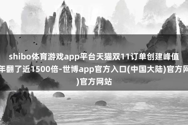 shibo体育游戏app平台天猫双11订单创建峰值十年翻了近1500倍-世博app官方入口(中国大陆)官方网站