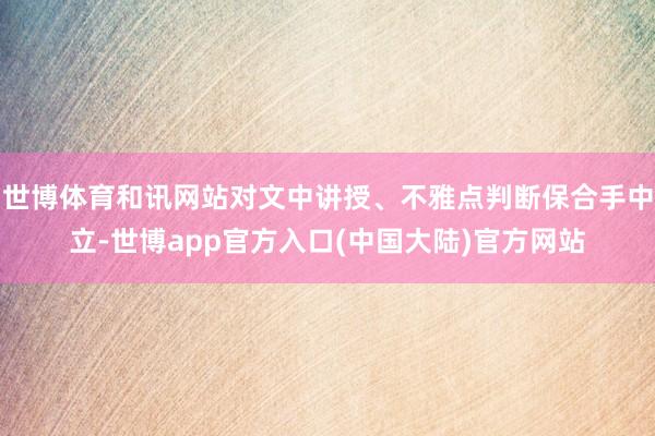 世博体育和讯网站对文中讲授、不雅点判断保合手中立-世博app官方入口(中国大陆)官方网站