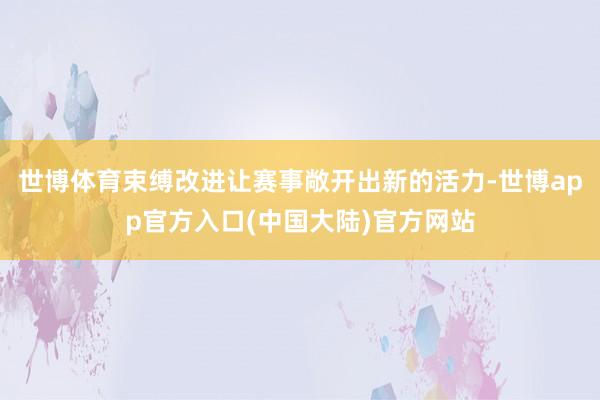 世博体育束缚改进让赛事敞开出新的活力-世博app官方入口(中国大陆)官方网站