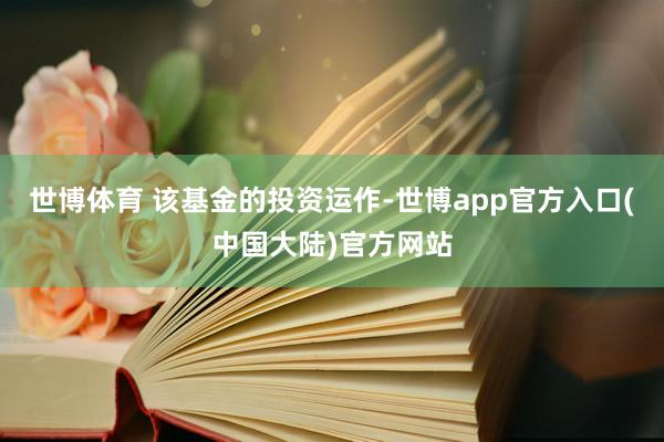 世博体育 　　该基金的投资运作-世博app官方入口(中国大陆)官方网站