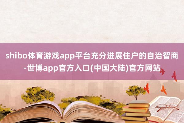 shibo体育游戏app平台充分进展住户的自治智商-世博app官方入口(中国大陆)官方网站