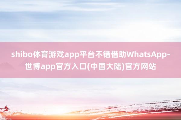 shibo体育游戏app平台不错借助WhatsApp-世博app官方入口(中国大陆)官方网站