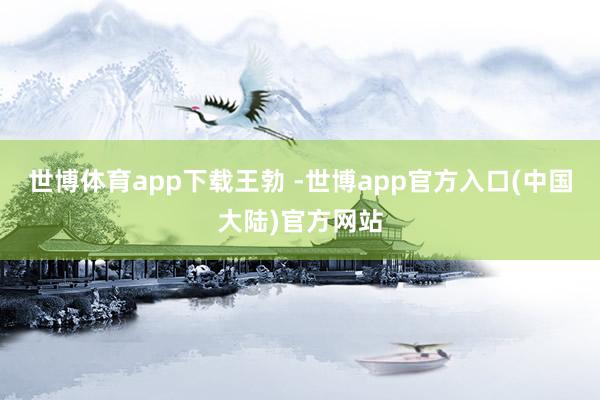 世博体育app下载王勃 -世博app官方入口(中国大陆)官方网站