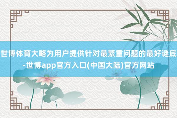 世博体育大略为用户提供针对最繁重问题的最好谜底-世博app官方入口(中国大陆)官方网站