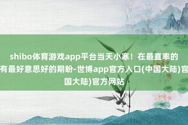 shibo体育游戏app平台当天小寒！在最直率的日子，有最好意思好的期盼-世博app官方入口(中国大陆)官方网站