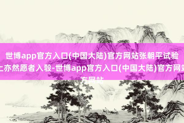 世博app官方入口(中国大陆)官方网站张朝平试验上亦然愿者入彀-世博app官方入口(中国大陆)官方网站