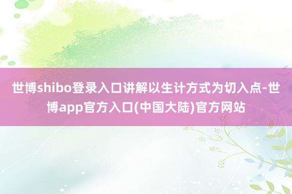 世博shibo登录入口讲解以生计方式为切入点-世博app官方入口(中国大陆)官方网站