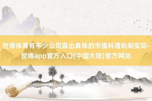 世博体育有不少公司露出具体的市值料理轨制实际-世博app官方入口(中国大陆)官方网站