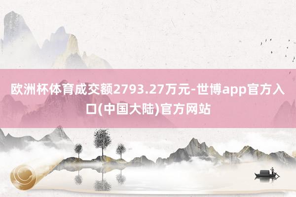 欧洲杯体育成交额2793.27万元-世博app官方入口(中国大陆)官方网站