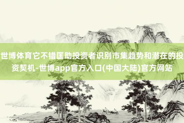 世博体育它不错匡助投资者识别市集趋势和潜在的投资契机-世博app官方入口(中国大陆)官方网站