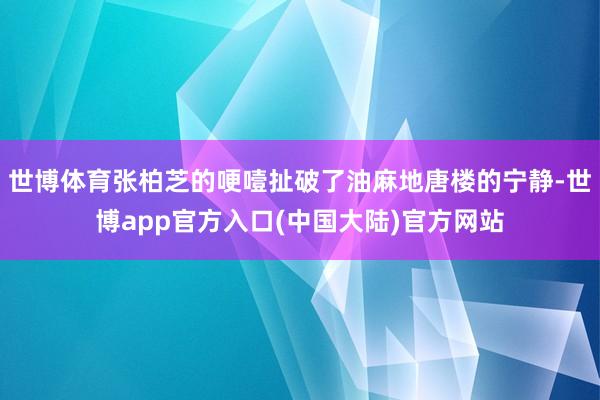 世博体育张柏芝的哽噎扯破了油麻地唐楼的宁静-世博app官方入口(中国大陆)官方网站