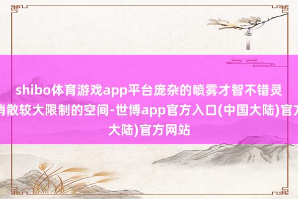 shibo体育游戏app平台庞杂的喷雾才智不错灵验地消散较大限制的空间-世博app官方入口(中国大陆)官方网站