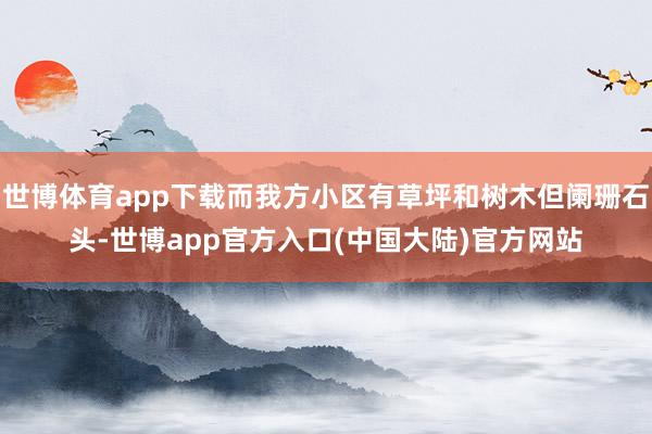 世博体育app下载而我方小区有草坪和树木但阑珊石头-世博app官方入口(中国大陆)官方网站