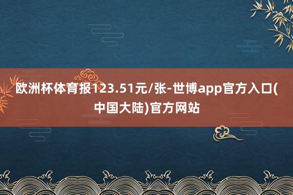 欧洲杯体育报123.51元/张-世博app官方入口(中国大陆)官方网站