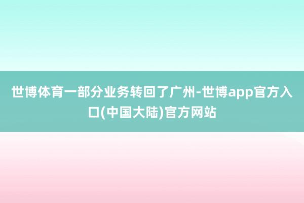 世博体育一部分业务转回了广州-世博app官方入口(中国大陆)官方网站