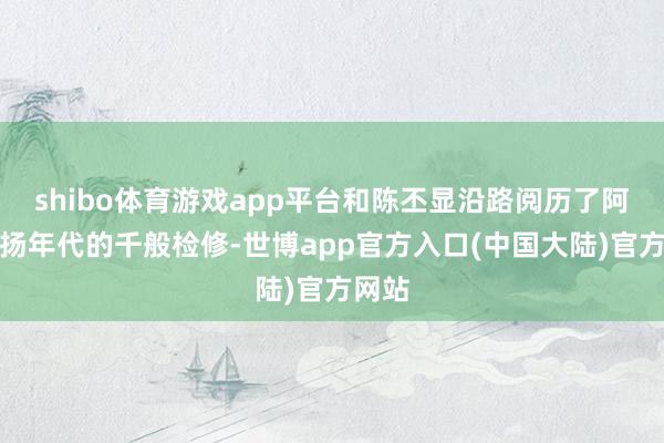 shibo体育游戏app平台和陈丕显沿路阅历了阿谁悠扬年代的千般检修-世博app官方入口(中国大陆)官方网站