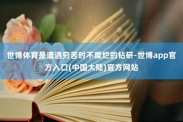 世博体育是遭遇穷苦时不糜烂的钻研-世博app官方入口(中国大陆)官方网站